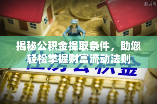 忠县揭秘公积金提取条件，助您轻松掌握财富流动法则