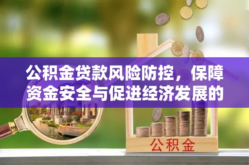 忠县公积金贷款风险防控，保障资金安全与促进经济发展的平衡之道
