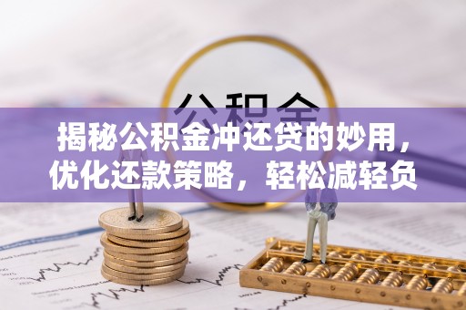 忠县揭秘公积金冲还贷的妙用，优化还款策略，轻松减轻负担