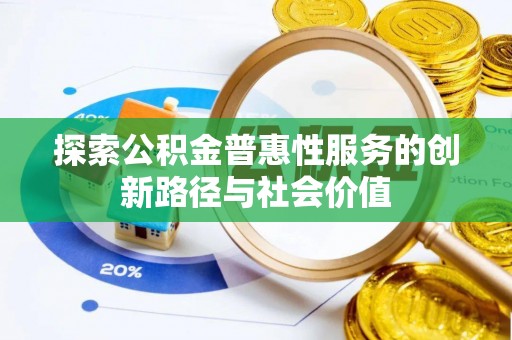 忠县探索公积金普惠性服务的创新路径与社会价值