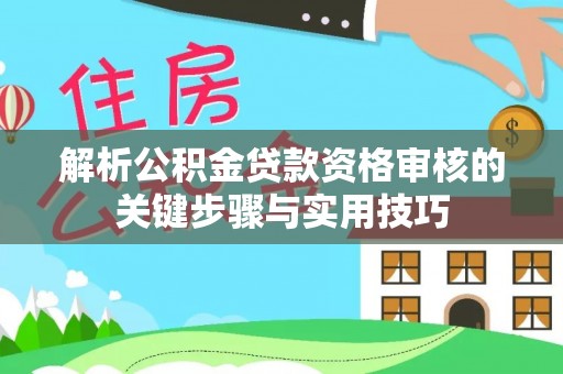 忠县解析公积金贷款资格审核的关键步骤与实用技巧