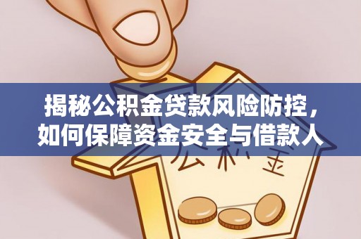 忠县揭秘公积金贷款风险防控，如何保障资金安全与借款人权益