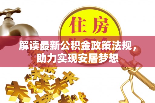 忠县解读最新公积金政策法规，助力实现安居梦想