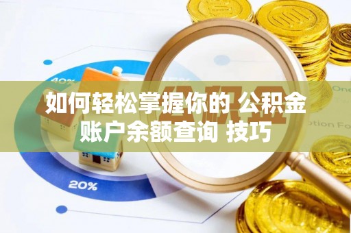 忠县如何轻松掌握你的 公积金账户余额查询 技巧