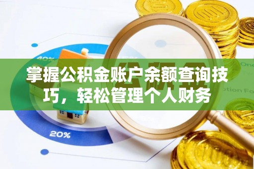 忠县掌握公积金账户余额查询技巧，轻松管理个人财务