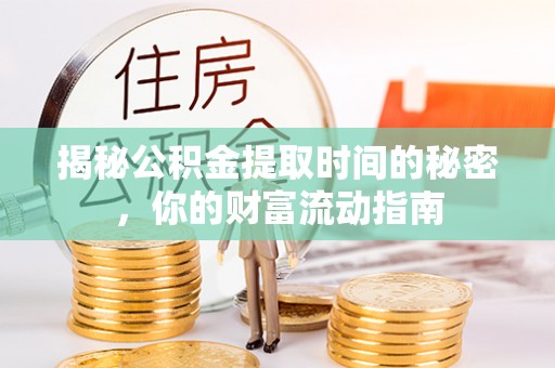 忠县揭秘公积金提取时间的秘密，你的财富流动指南