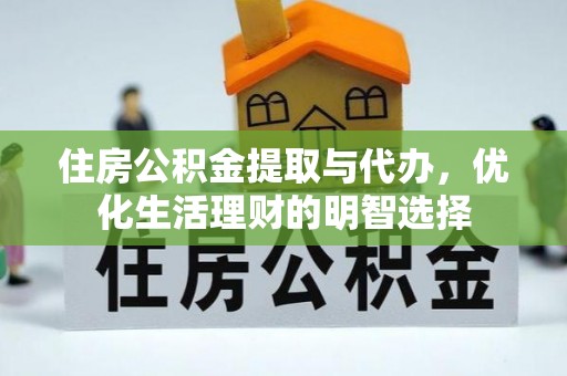 忠县住房公积金提取与代办，优化生活理财的明智选择