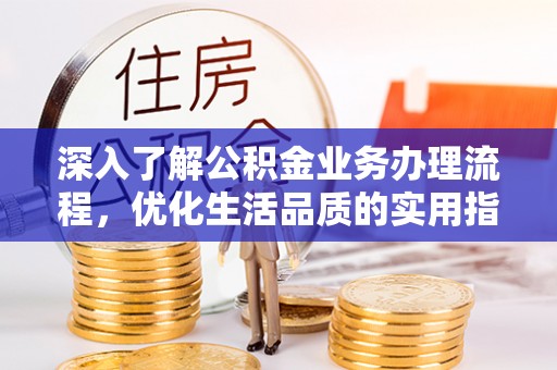 忠县深入了解公积金业务办理流程，优化生活品质的实用指南