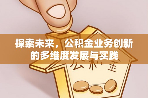 忠县探索未来，公积金业务创新的多维度发展与实践