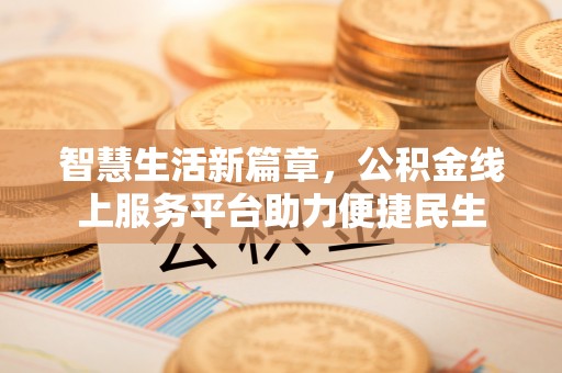 忠县智慧生活新篇章，公积金线上服务平台助力便捷民生