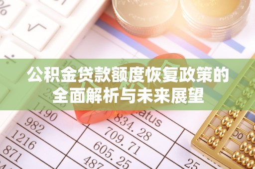忠县公积金贷款额度恢复政策的全面解析与未来展望