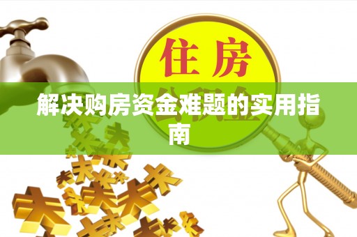 忠县解决购房资金难题的实用指南