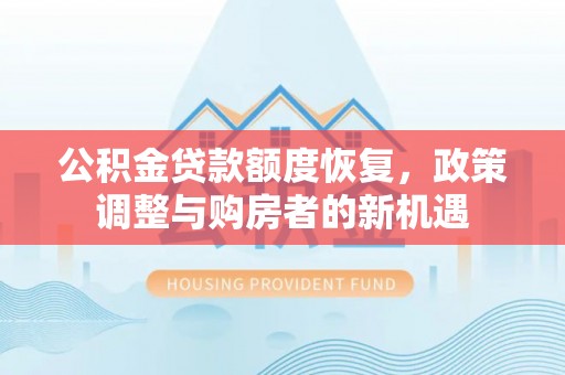 忠县公积金贷款额度恢复，政策调整与购房者的新机遇