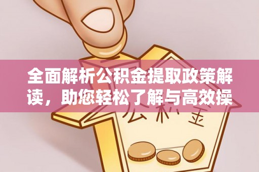 忠县全面解析公积金提取政策解读，助您轻松了解与高效操作