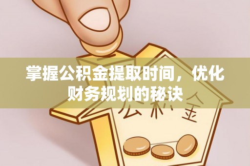 忠县掌握公积金提取时间，优化财务规划的秘诀