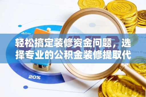 忠县轻松搞定装修资金问题，选择专业的公积金装修提取代办服务
