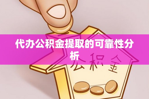 忠县代办公积金提取的可靠性分析