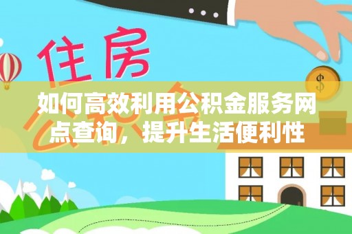 忠县如何高效利用公积金服务网点查询，提升生活便利性