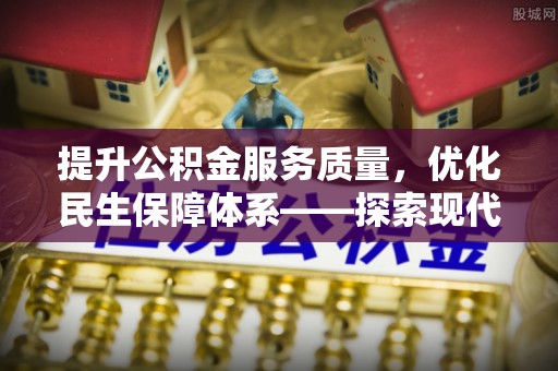 忠县提升公积金服务质量，优化民生保障体系——探索现代城市居民福利新方向