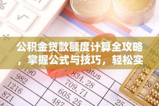 忠县公积金贷款额度计算全攻略，掌握公式与技巧，轻松实现购房梦想