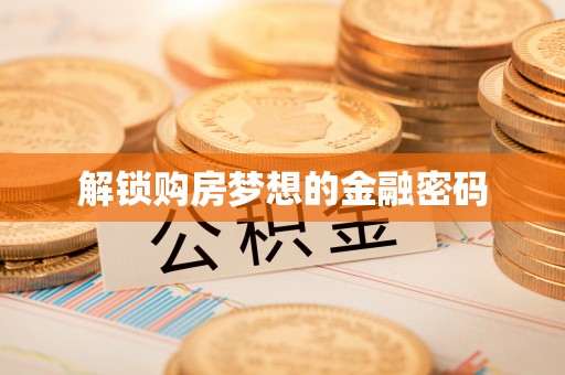 忠县解锁购房梦想的金融密码