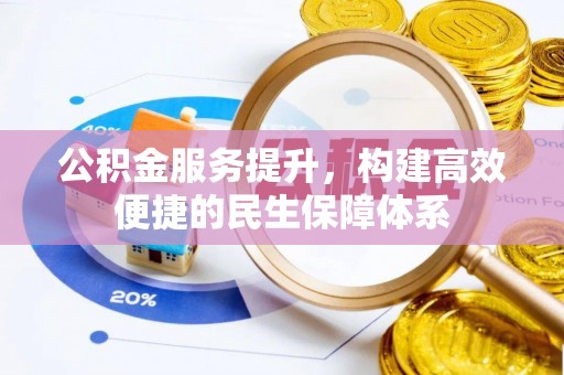 忠县公积金服务提升，构建高效便捷的民生保障体系