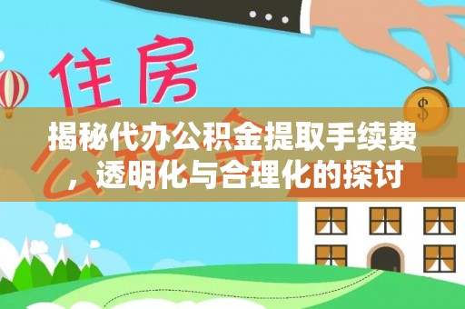 忠县揭秘代办公积金提取手续费，透明化与合理化的探讨
