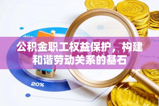 忠县公积金职工权益保护，构建和谐劳动关系的基石