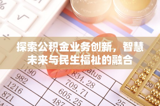 忠县探索公积金业务创新，智慧未来与民生福祉的融合