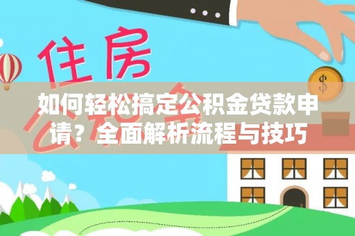 忠县如何轻松搞定公积金贷款申请？全面解析流程与技巧