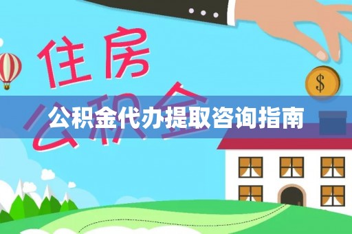 忠县公积金代办提取咨询指南