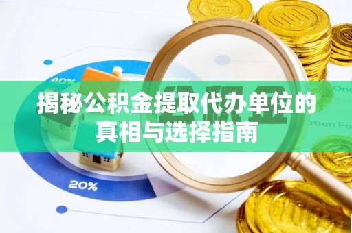 忠县揭秘公积金提取代办单位的真相与选择指南