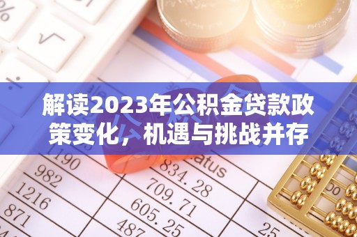 忠县解读2023年公积金贷款政策变化，机遇与挑战并存
