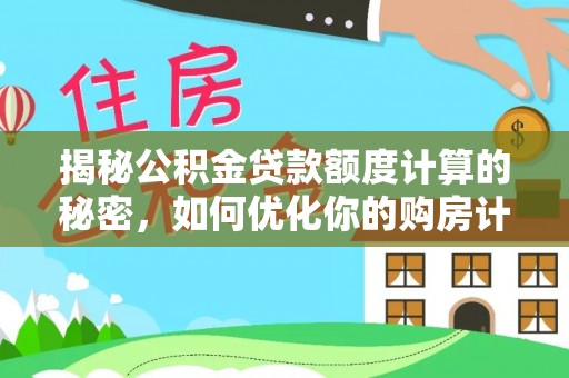忠县揭秘公积金贷款额度计算的秘密，如何优化你的购房计划？