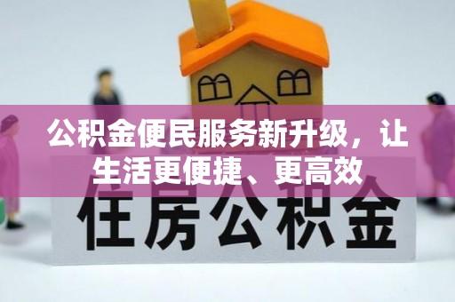 忠县公积金便民服务新升级，让生活更便捷、更高效