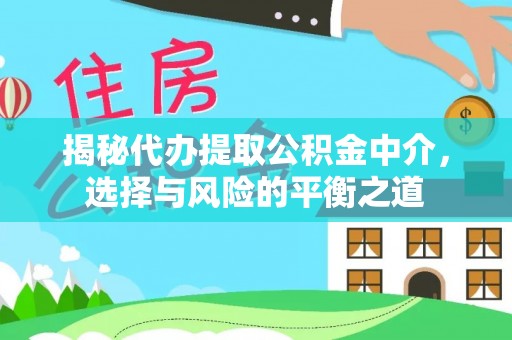 忠县揭秘代办提取公积金中介，选择与风险的平衡之道