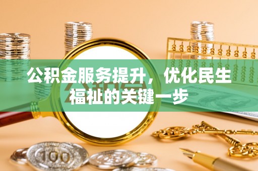 忠县公积金服务提升，优化民生福祉的关键一步