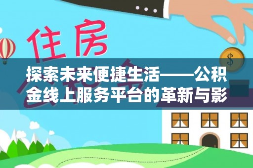 忠县探索未来便捷生活——公积金线上服务平台的革新与影响