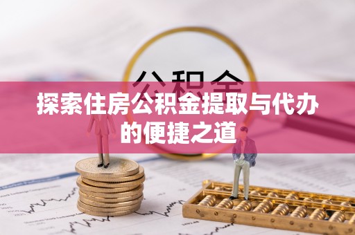 忠县探索住房公积金提取与代办的便捷之道