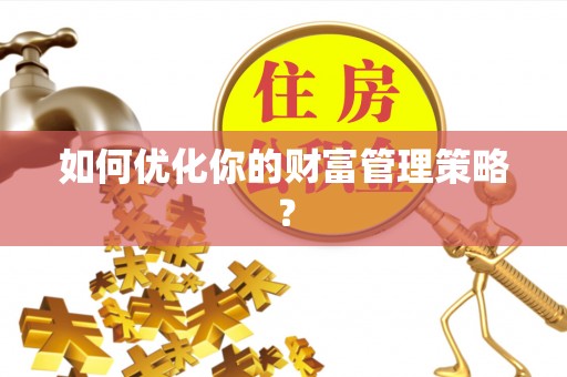 忠县如何优化你的财富管理策略？