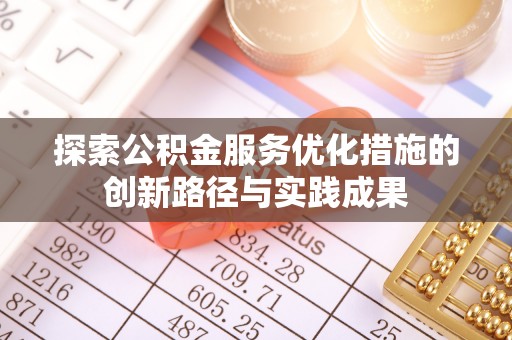 忠县探索公积金服务优化措施的创新路径与实践成果