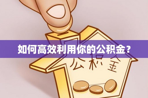 忠县如何高效利用你的公积金？