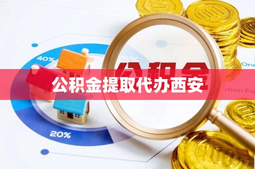 忠县公积金提取代办西安