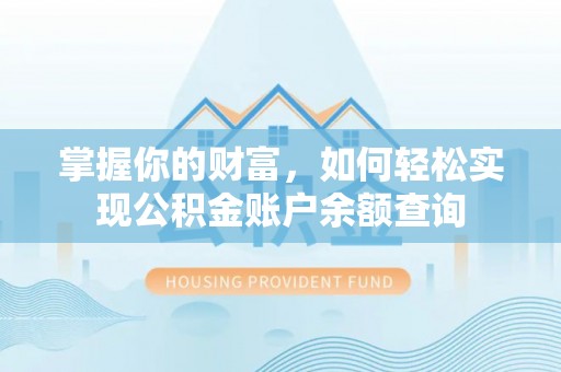 忠县掌握你的财富，如何轻松实现公积金账户余额查询