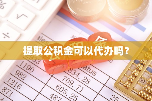 忠县提取公积金可以代办吗？