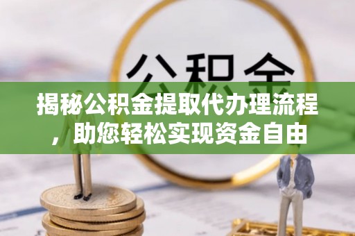忠县揭秘公积金提取代办理流程，助您轻松实现资金自由