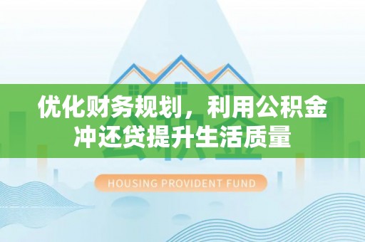 忠县优化财务规划，利用公积金冲还贷提升生活质量