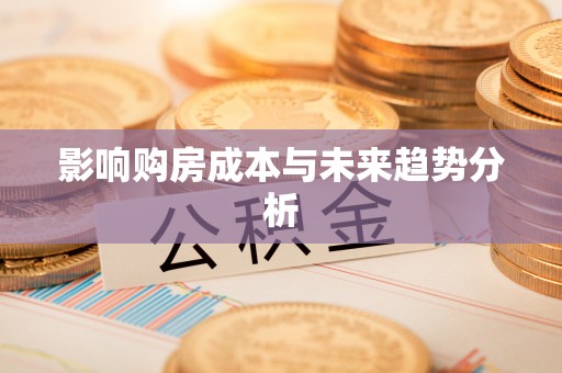 忠县影响购房成本与未来趋势分析