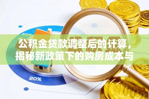 忠县公积金贷款调整后的计算，揭秘新政策下的购房成本与规划