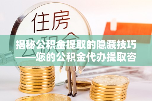 忠县揭秘公积金提取的隐藏技巧——您的公积金代办提取咨询指南